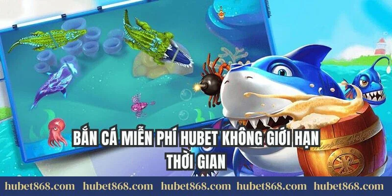 Bắn cá miễn phí Hubet không giới hạn thời gian