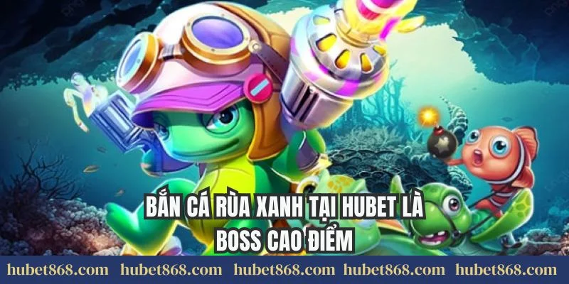 Bắn cá rùa xanh tại Hubet là boss cao điểm