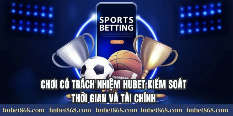 Chơi có trách nhiệm Hubet kiểm soát thời gian và tài chính