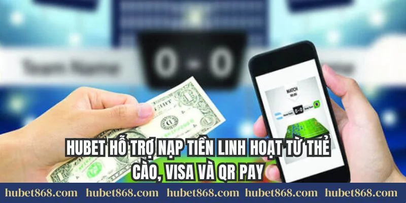 Hubet hỗ trợ nạp tiền linh hoạt từ thẻ cào, Visa và QR Pay