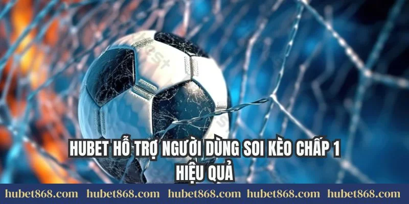 Hubet hỗ trợ người dùng soi kèo chấp 1 hiệu quả