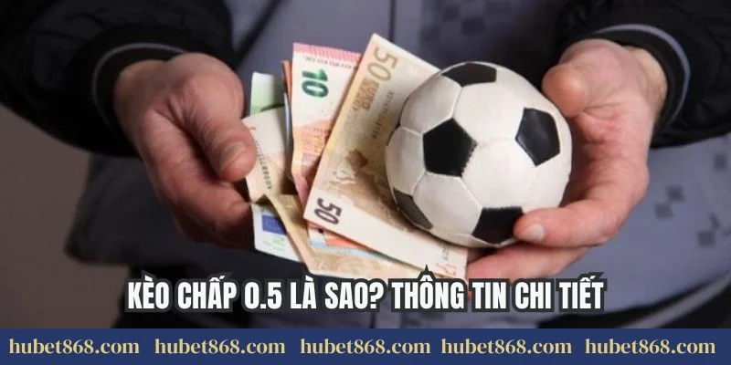 Kèo chấp 0.5 là sao? Thông tin chi tiết