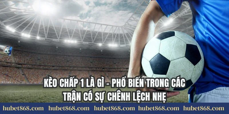 Kèo chấp 1 là gì - Phổ biến trong các trận có sự chênh lệch nhẹ