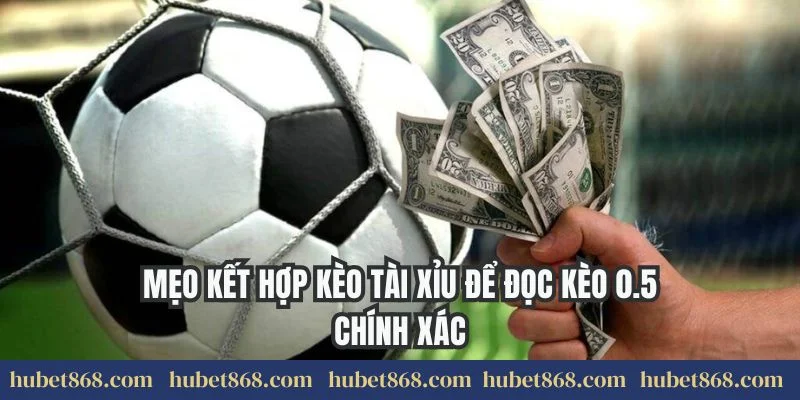 Mẹo kết hợp kèo tài xỉu để đọc kèo 0.5 chính xác