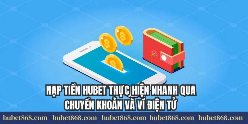 Nạp tiền Hubet thực hiện nhanh qua chuyển khoản và ví điện tử