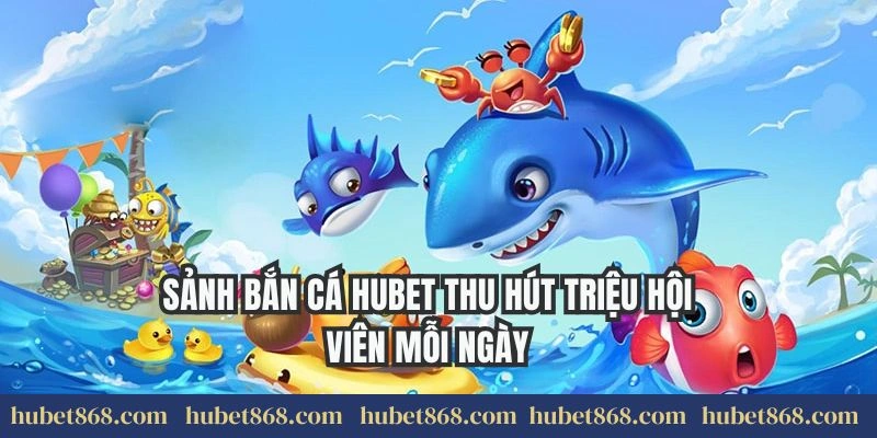 Sảnh bắn cá Hubet thu hút triệu hội viên mỗi ngày