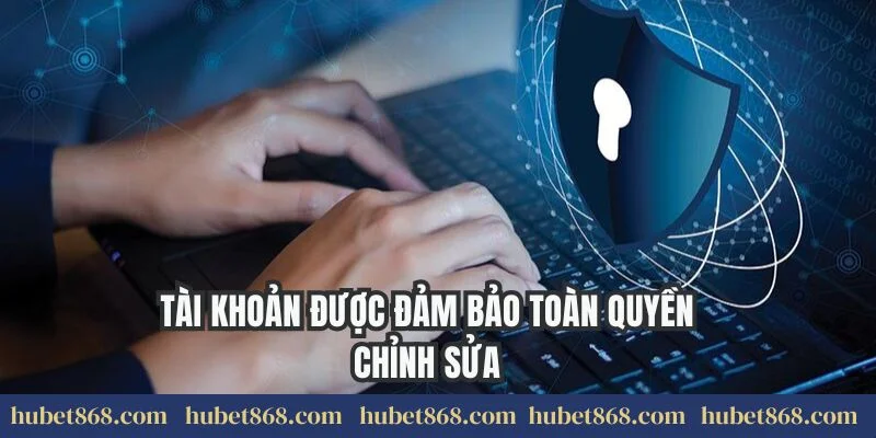 Tài khoản được đảm bảo toàn quyền chỉnh sửa