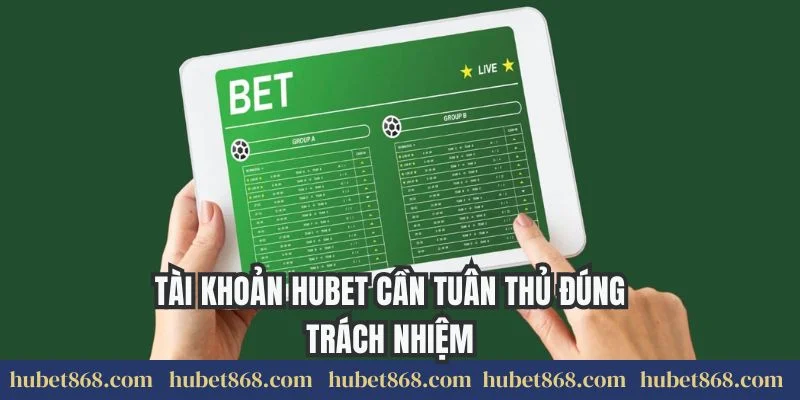 Tài khoản Hubet cần tuân thủ đúng trách nhiệm