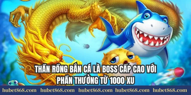 Thần rồng bắn cá là boss cấp cao với phần thưởng từ 1000 xu