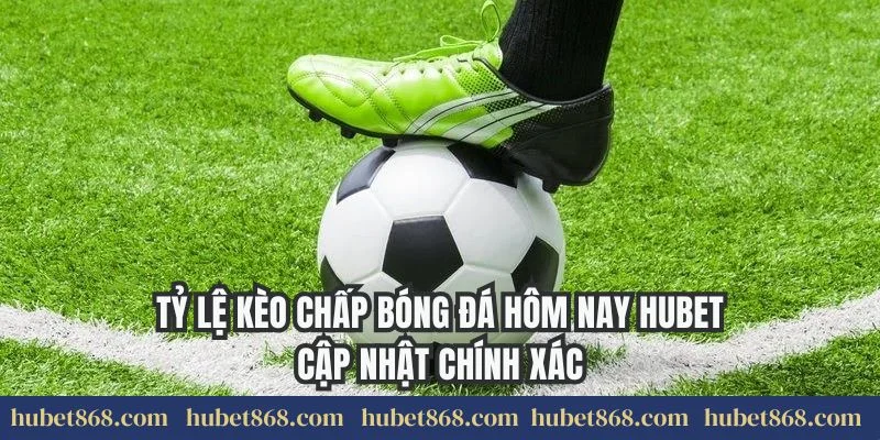 Tỷ Lệ Kèo Chấp Bóng Đá Hôm Nay Hubet Cập Nhật Chính Xác