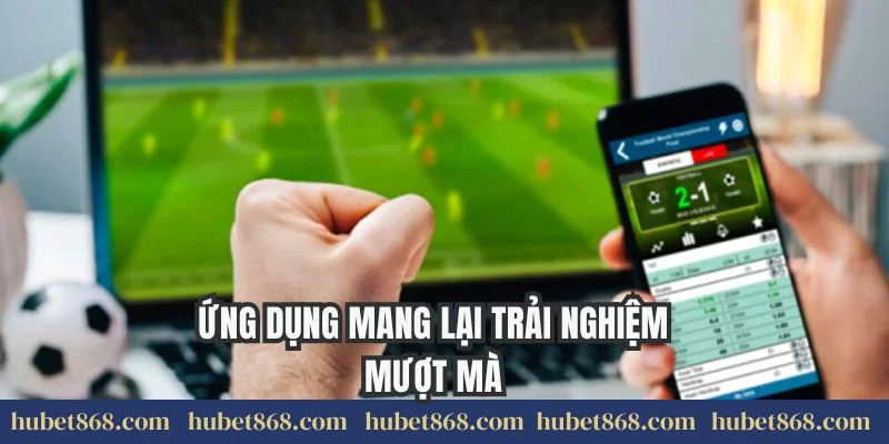 Ứng dụng mang lại trải nghiệm mượt mà