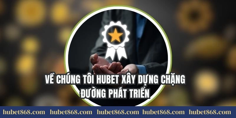 Về chúng tôi Hubet xây dựng chặng đường phát triển
